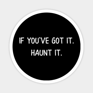 If You've Got It Haunt It Magnet